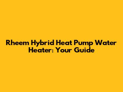 Rheem Hybrid Heat Pump Water Heater: Your Guide