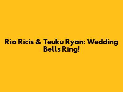 Ria Ricis & Teuku Ryan: Wedding Bells Ring!