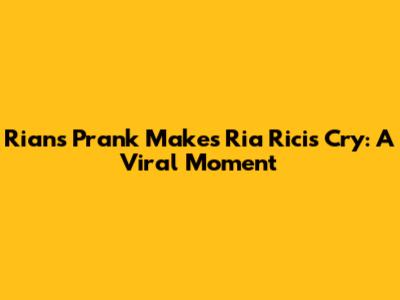 Rian's Prank Makes Ria Ricis Cry: A Viral Moment
