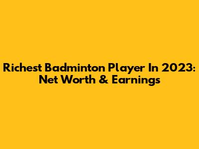 Richest Badminton Player In 2023: Net Worth & Earnings