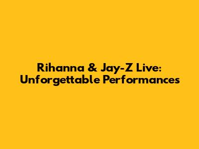 Rihanna & Jay-Z Live: Unforgettable Performances