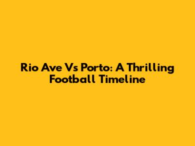 Rio Ave Vs Porto: A Thrilling Football Timeline