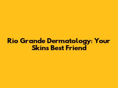Rio Grande Dermatology: Your Skin's Best Friend