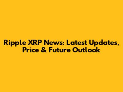 Ripple XRP News: Latest Updates, Price & Future Outlook