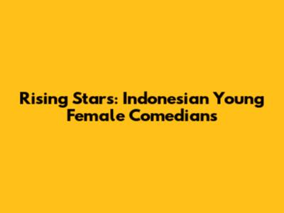 Rising Stars: Indonesian Young Female Comedians