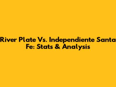 River Plate Vs. Independiente Santa Fe: Stats & Analysis