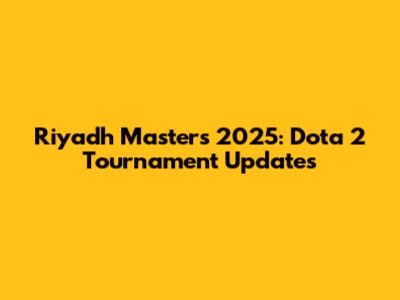 Riyadh Masters 2025: Dota 2 Tournament Updates