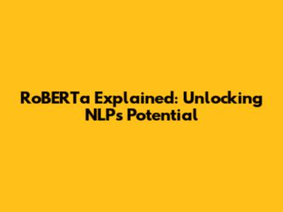 RoBERTa Explained: Unlocking NLP's Potential