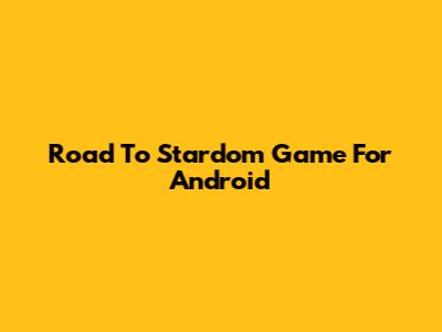 Road To Stardom Game For Android