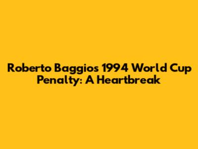 Roberto Baggio's 1994 World Cup Penalty: A Heartbreak
