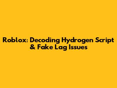 Roblox: Decoding Hydrogen Script & Fake Lag Issues