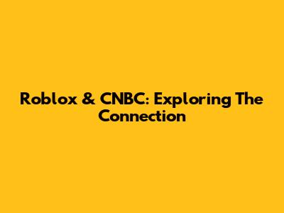 Roblox & CNBC: Exploring The Connection