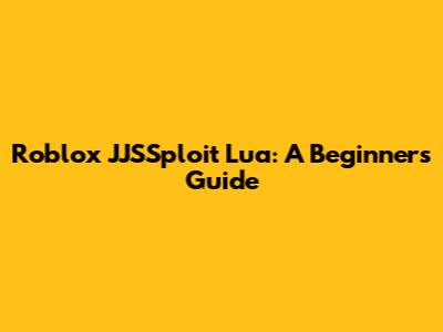 Roblox JJSSploit Lua: A Beginner's Guide