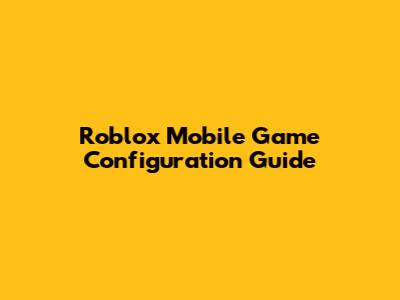 Roblox Mobile Game Configuration Guide
