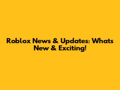 Roblox News & Updates: What's New & Exciting!