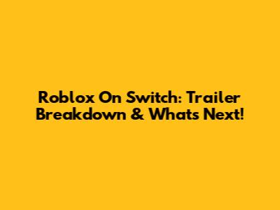 Roblox On Switch: Trailer Breakdown & What's Next!