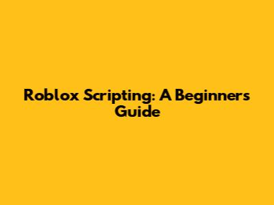 Roblox Scripting: A Beginner's Guide