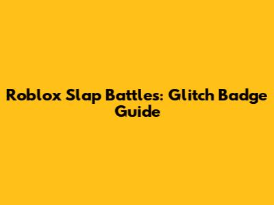 Roblox Slap Battles: Glitch Badge Guide