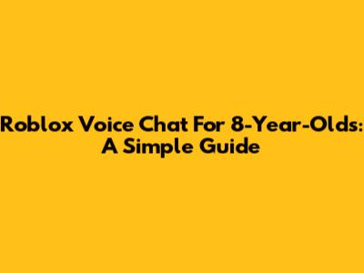 Roblox Voice Chat For 8-Year-Olds: A Simple Guide