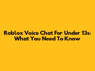 Roblox Voice Chat For Under 13s: What You Need To Know