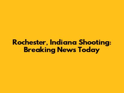 Rochester, Indiana Shooting: Breaking News Today