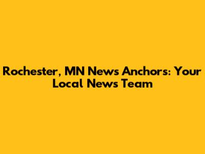 Rochester, MN News Anchors: Your Local News Team