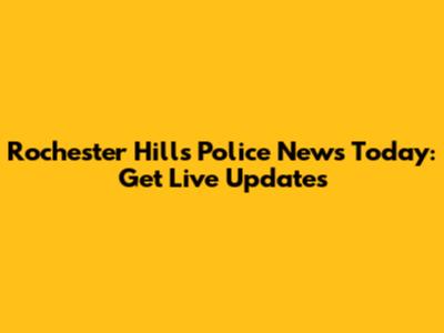 Rochester Hills Police News Today: Get Live Updates