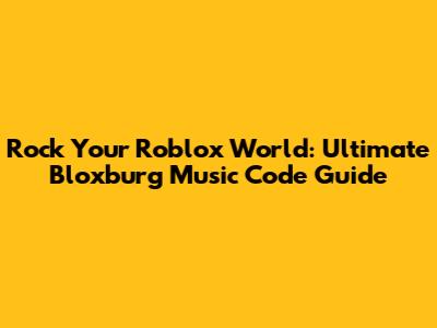 Rock Your Roblox World: Ultimate Bloxburg Music Code Guide