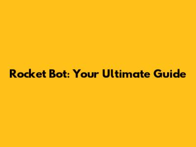 Rocket Bot: Your Ultimate Guide