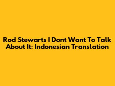 Rod Stewart's "I Don't Want To Talk About It": Indonesian Translation