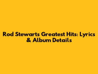 Rod Stewart's Greatest Hits: Lyrics & Album Details