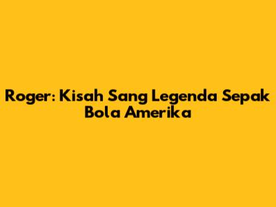 Roger: Kisah Sang Legenda Sepak Bola Amerika
