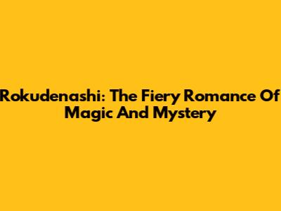 Rokudenashi: The Fiery Romance Of Magic And Mystery