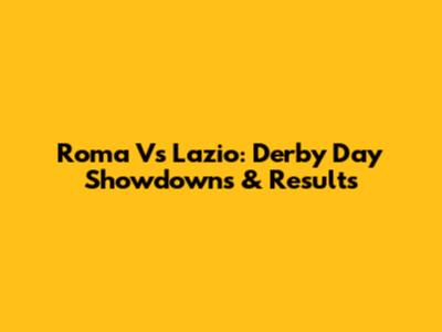 Roma Vs Lazio: Derby Day Showdowns & Results