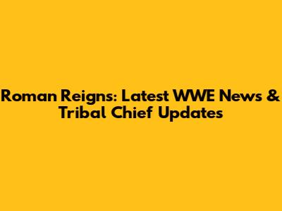 Roman Reigns: Latest WWE News & Tribal Chief Updates