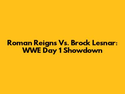 Roman Reigns Vs. Brock Lesnar: WWE Day 1 Showdown