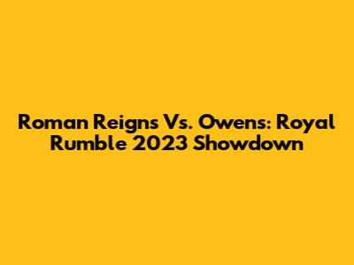 Roman Reigns Vs. Owens: Royal Rumble 2023 Showdown