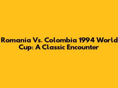 Romania Vs. Colombia 1994 World Cup: A Classic Encounter