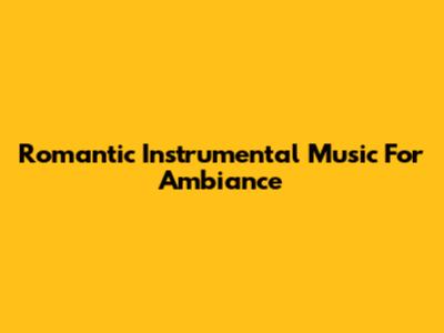 Romantic Instrumental Music For Ambiance