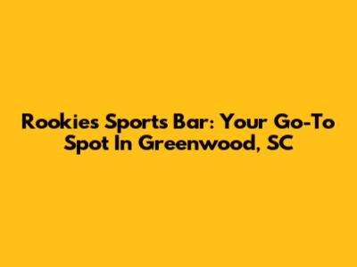 Rookies Sports Bar: Your Go-To Spot In Greenwood, SC
