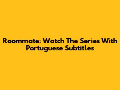 Roommate: Watch The Series With Portuguese Subtitles