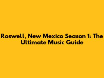 Roswell, New Mexico Season 1: The Ultimate Music Guide