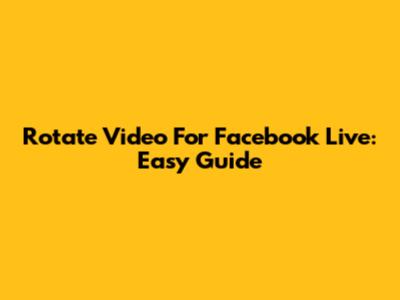 Rotate Video For Facebook Live: Easy Guide
