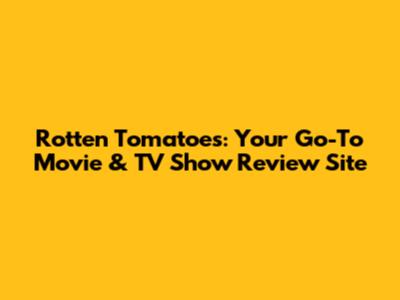 Rotten Tomatoes: Your Go-To Movie & TV Show Review Site