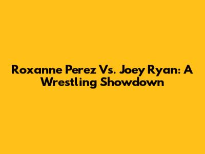 Roxanne Perez Vs. Joey Ryan: A Wrestling Showdown