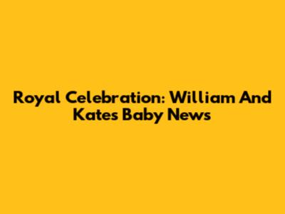 Royal Celebration: William And Kate's Baby News