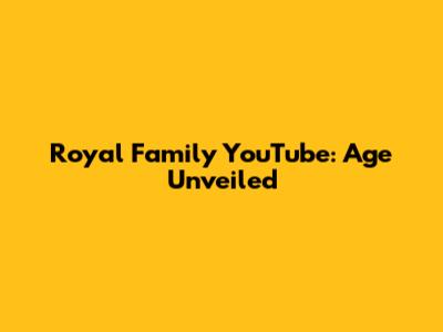Royal Family YouTube: Age Unveiled