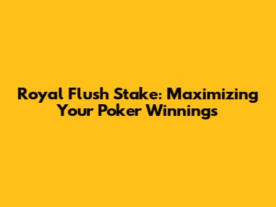 Royal Flush Stake: Maximizing Your Poker Winnings