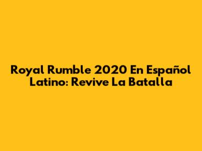 Royal Rumble 2020 En Español Latino: Revive La Batalla