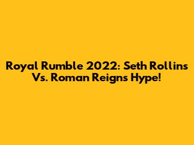 Royal Rumble 2022: Seth Rollins Vs. Roman Reigns Hype!